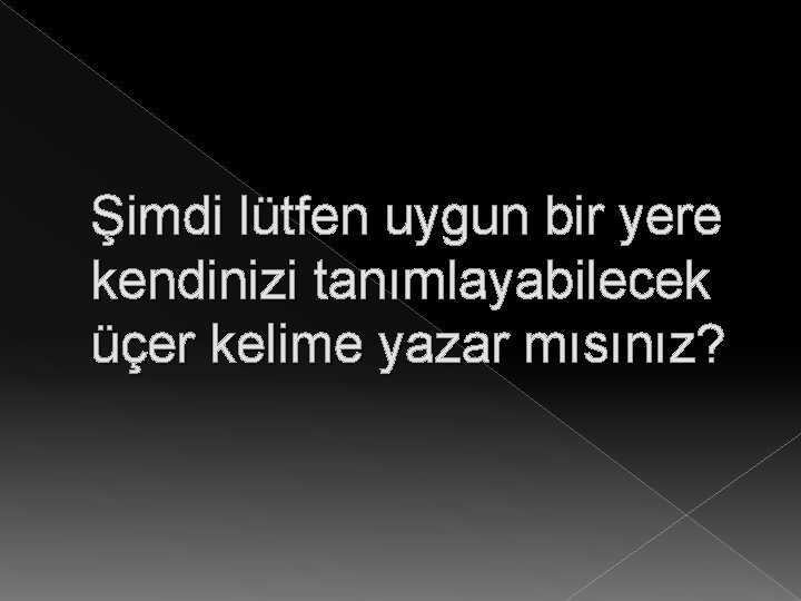 Şimdi lütfen uygun bir yere kendinizi tanımlayabilecek üçer kelime yazar mısınız? 