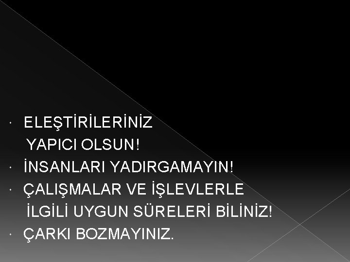 ELEŞTİRİLERİNİZ YAPICI OLSUN! İNSANLARI YADIRGAMAYIN! ÇALIŞMALAR VE İŞLEVLERLE İLGİLİ UYGUN SÜRELERİ BİLİNİZ! ÇARKI BOZMAYINIZ.