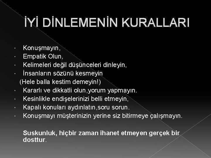 İYİ DİNLEMENİN KURALLARI Konuşmayın, Empatik Olun, Kelimeleri değil düşünceleri dinleyin, İnsanların sözünü kesmeyin (Hele