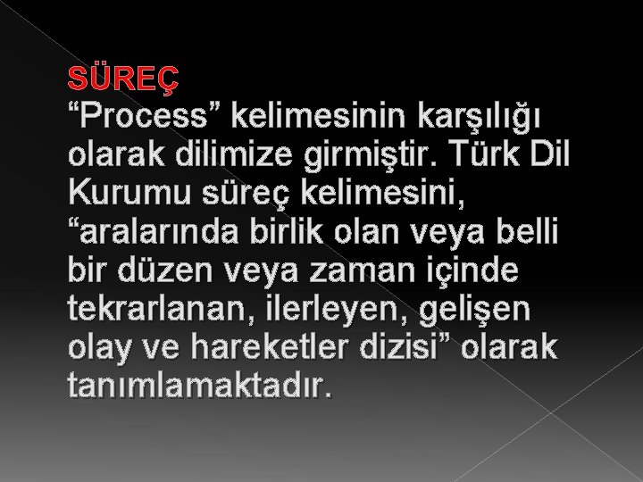 SÜREÇ “Process” kelimesinin karşılığı olarak dilimize girmiştir. Türk Dil Kurumu süreç kelimesini, “aralarında birlik