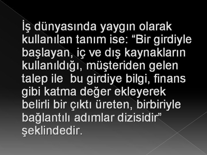 İş dünyasında yaygın olarak kullanılan tanım ise: “Bir girdiyle başlayan, iç ve dış kaynakların