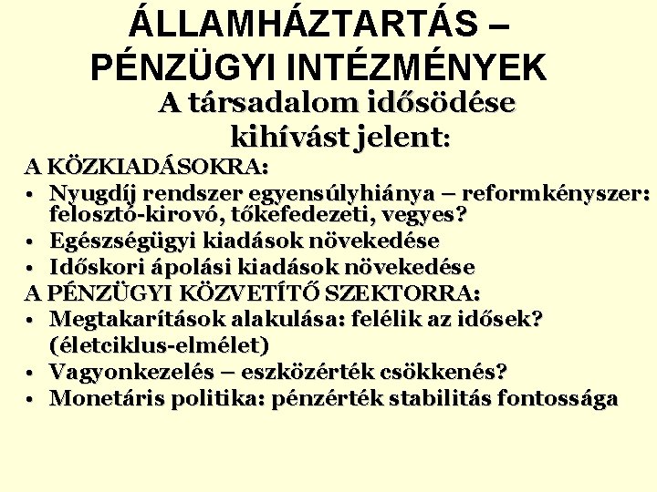 ÁLLAMHÁZTARTÁS – PÉNZÜGYI INTÉZMÉNYEK A társadalom idősödése kihívást jelent: A KÖZKIADÁSOKRA: • Nyugdíj rendszer