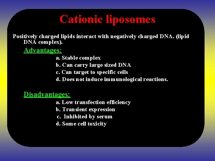 Cationic liposomes Positively charged lipids interact with negatively charged DNA. (lipid DNA complex). Advantages: