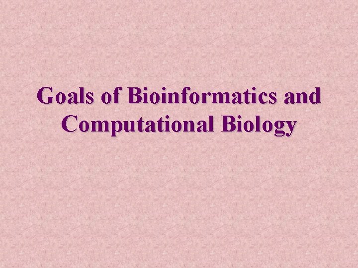 Goals of Bioinformatics and Computational Biology 