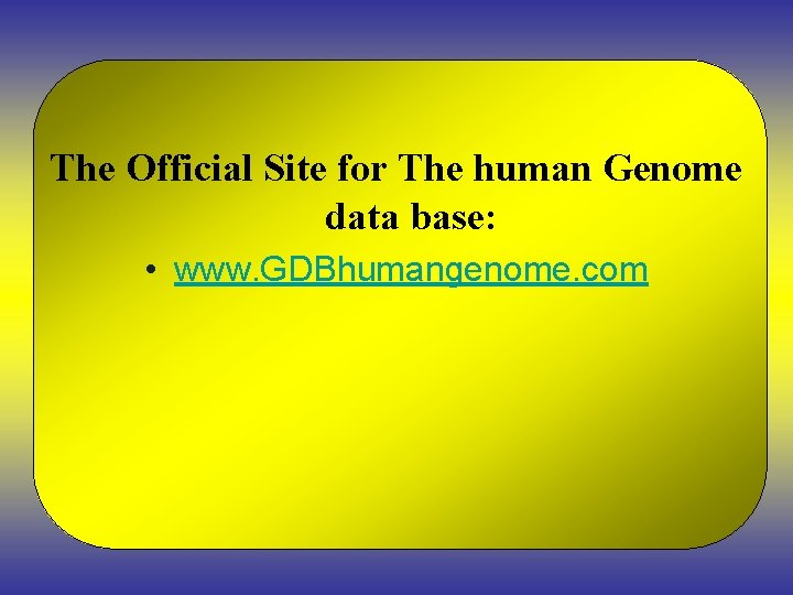 The Official Site for The human Genome data base: • www. GDBhumangenome. com 
