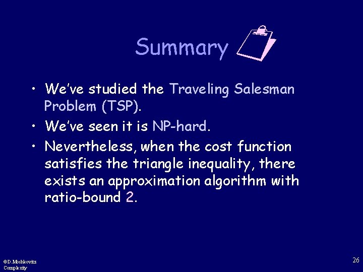 Summary • We’ve studied the Traveling Salesman Problem (TSP). • We’ve seen it is