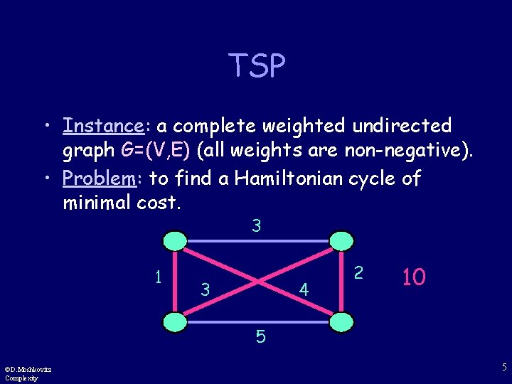 TSP • Instance: a complete weighted undirected graph G=(V, E) (all weights are non-negative).