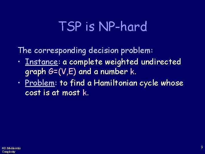 TSP is NP-hard The corresponding decision problem: • Instance: a complete weighted undirected graph