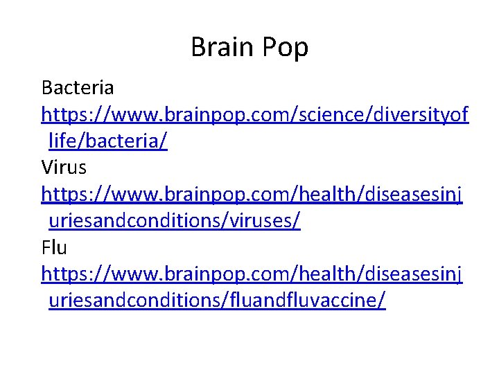 Brain Pop Bacteria https: //www. brainpop. com/science/diversityof life/bacteria/ Virus https: //www. brainpop. com/health/diseasesinj uriesandconditions/viruses/