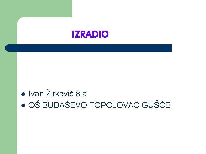IZRADIO l l Ivan Žirković 8. a OŠ BUDAŠEVO-TOPOLOVAC-GUŠĆE 