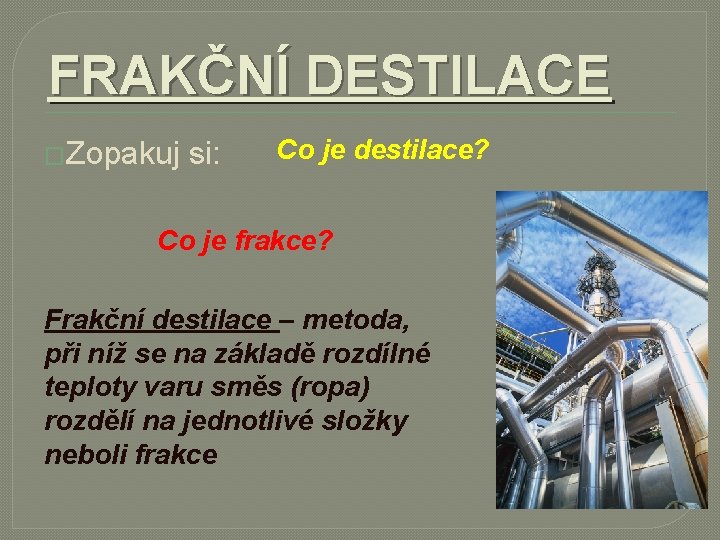 FRAKČNÍ DESTILACE �Zopakuj si: Co je destilace? Co je frakce? Frakční destilace – metoda,