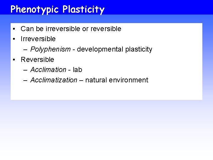 Phenotypic Plasticity • Can be irreversible or reversible • Irreversible – Polyphenism - developmental