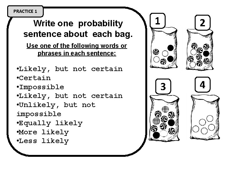 PRACTICE 1 Write one probability sentence about each bag. 1 2 Use one of