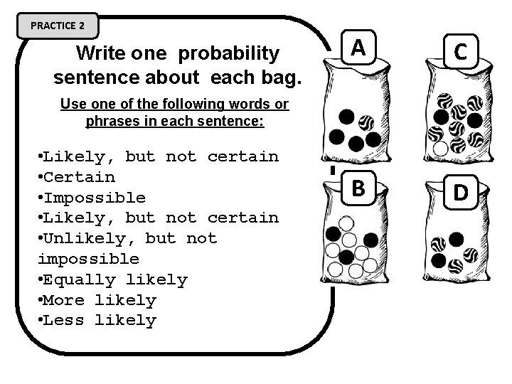 PRACTICE 2 Write one probability sentence about each bag. A C B D Use