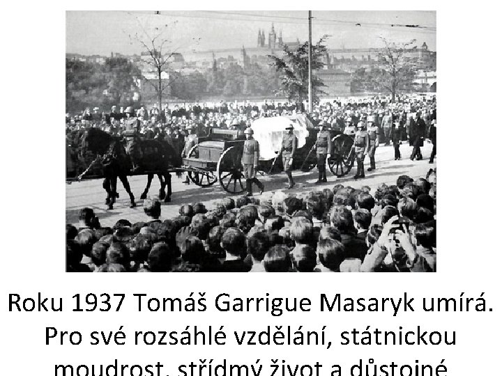 Roku 1937 Tomáš Garrigue Masaryk umírá. Pro své rozsáhlé vzdělání, státnickou 