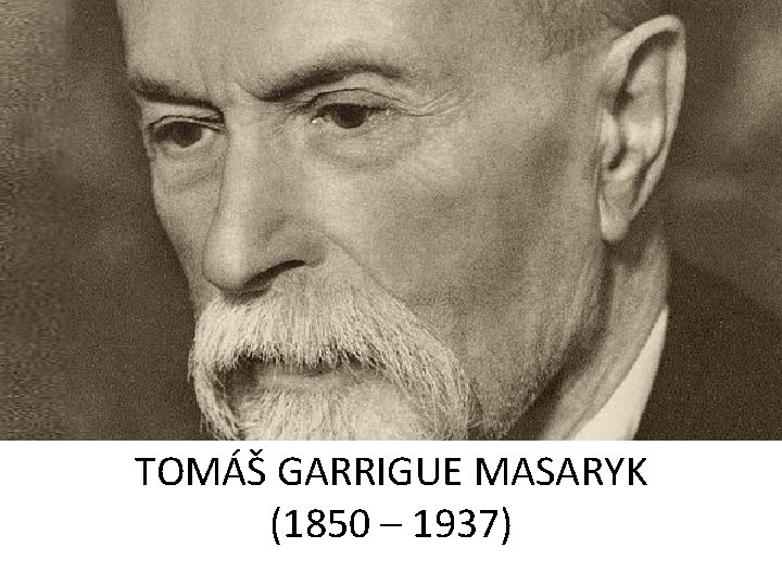 TOMÁŠ GARRIGUE MASARYK (1850 – 1937) 