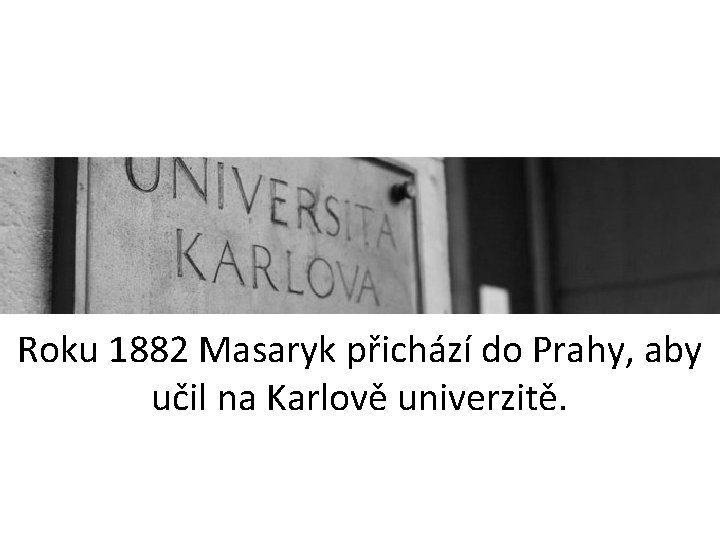 Roku 1882 Masaryk přichází do Prahy, aby učil na Karlově univerzitě. 