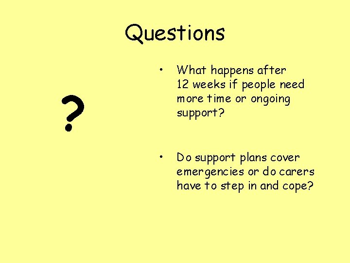 Questions • What happens after 12 weeks if people need more time or ongoing