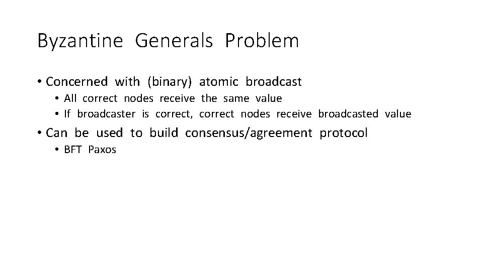 Byzantine Generals Problem • Concerned with (binary) atomic broadcast • All correct nodes receive