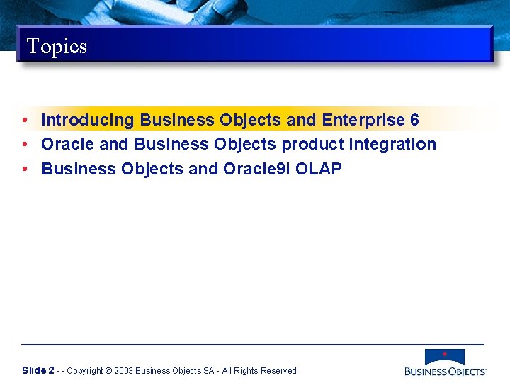 Topics • Introducing Business Objects and Enterprise 6 • Oracle and Business Objects product