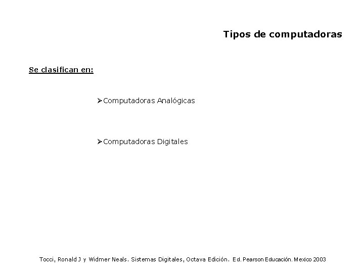 Tipos de computadoras Se clasifican en: ØComputadoras Analógicas ØComputadoras Digitales Tocci, Ronald J y