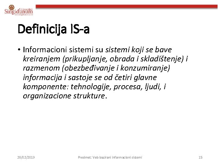 Definicija IS-a • Informacioni sistemi su sistemi koji se bave kreiranjem (prikupljanje, obrada i