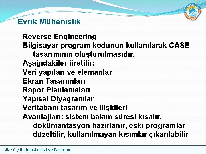 Evrik Mühenislik Reverse Engineering Bilgisayar program kodunun kullanılarak CASE tasarımının oluşturulmasıdır. Aşağıdakiler üretilir: Veri