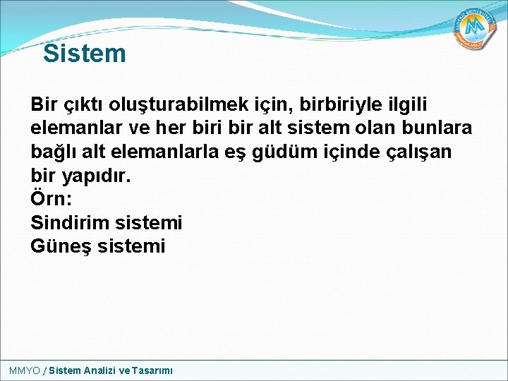 Sistem Bir çıktı oluşturabilmek için, birbiriyle ilgili elemanlar ve her biri bir alt sistem