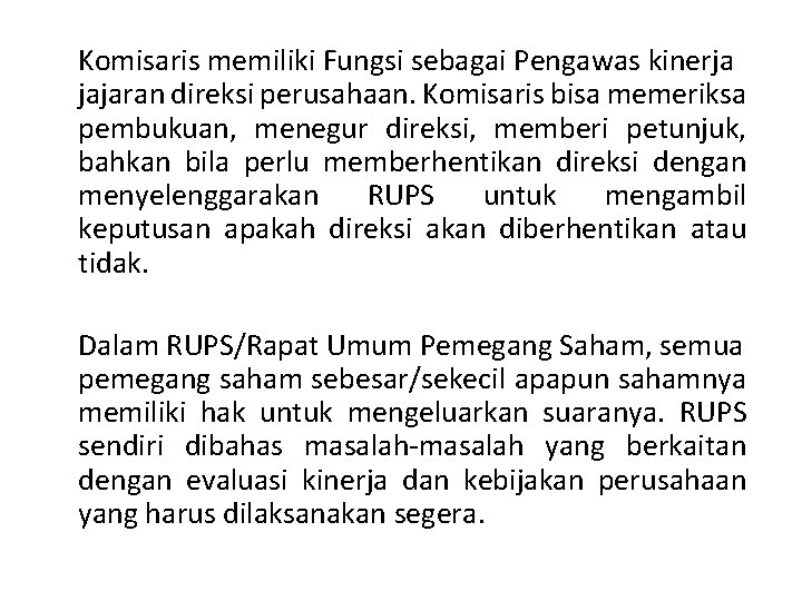 Komisaris memiliki Fungsi sebagai Pengawas kinerja jajaran direksi perusahaan. Komisaris bisa memeriksa pembukuan, menegur