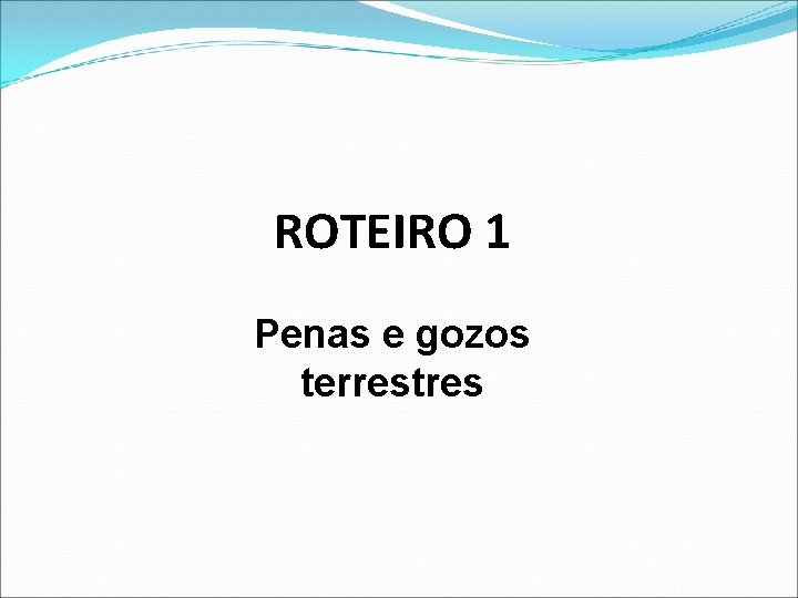 ROTEIRO 1 Penas e gozos terrestres 