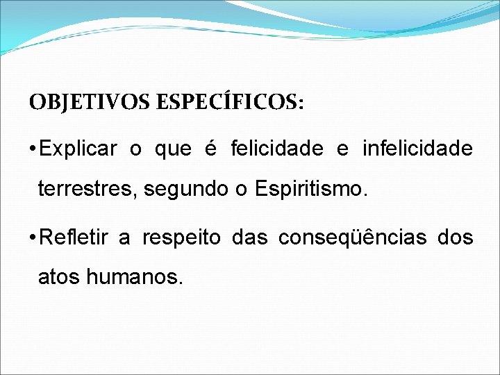 OBJETIVOS ESPECÍFICOS: • Explicar o que é felicidade e infelicidade terrestres, segundo o Espiritismo.