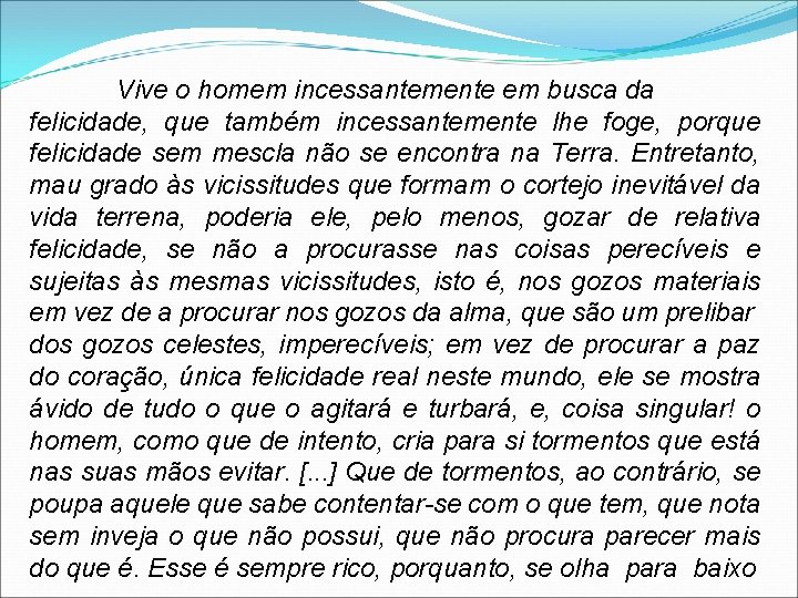 Vive o homem incessantemente em busca da felicidade, que também incessantemente lhe foge, porque