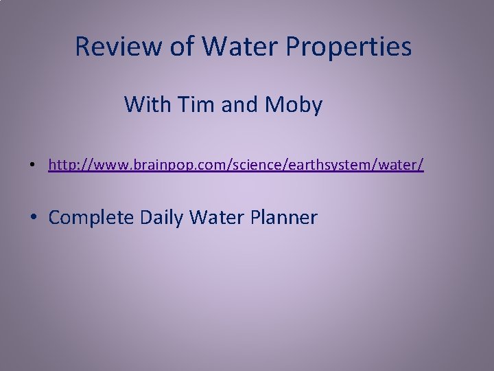 Review of Water Properties With Tim and Moby • http: //www. brainpop. com/science/earthsystem/water/ •