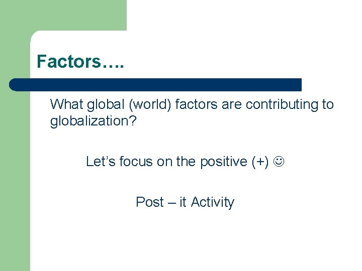 Factors…. What global (world) factors are contributing to globalization? Let’s focus on the positive