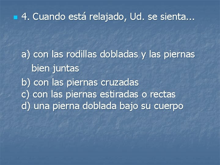 n 4. Cuando está relajado, Ud. se sienta. . . a) con las rodillas