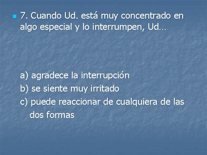 n 7. Cuando Ud. está muy concentrado en algo especial y lo interrumpen, Ud…