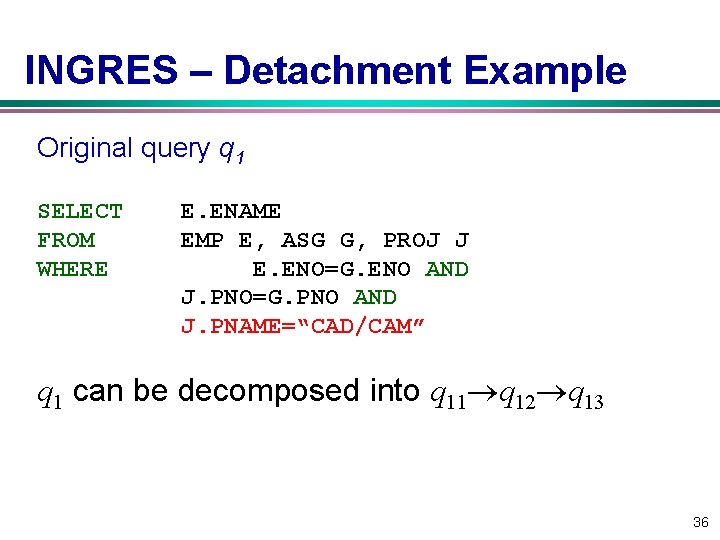 INGRES – Detachment Example Original query q 1 SELECT FROM WHERE E. ENAME EMP