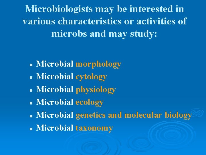 Microbiologists may be interested in various characteristics or activities of microbs and may study: