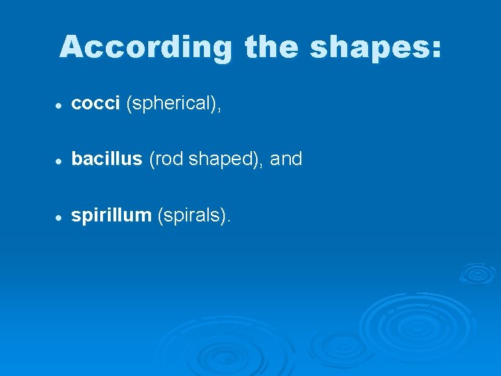 According the shapes: l cocci (spherical), l bacillus (rod shaped), and l spirillum (spirals).