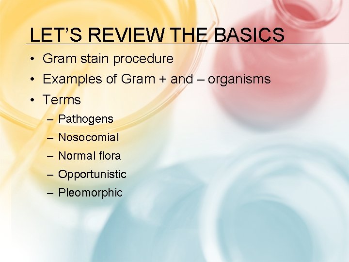 LET’S REVIEW THE BASICS • Gram stain procedure • Examples of Gram + and