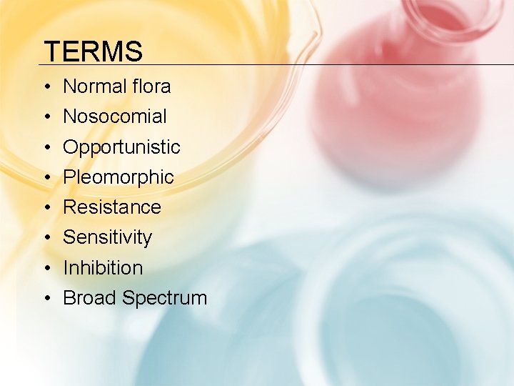 TERMS • • Normal flora Nosocomial Opportunistic Pleomorphic Resistance Sensitivity Inhibition Broad Spectrum 