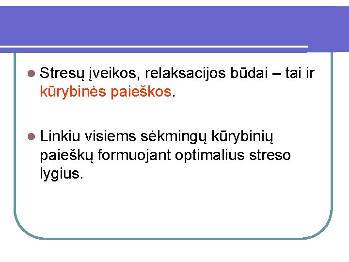 l Stresų įveikos, relaksacijos būdai – tai ir kūrybinės paieškos. l Linkiu visiems sėkmingų