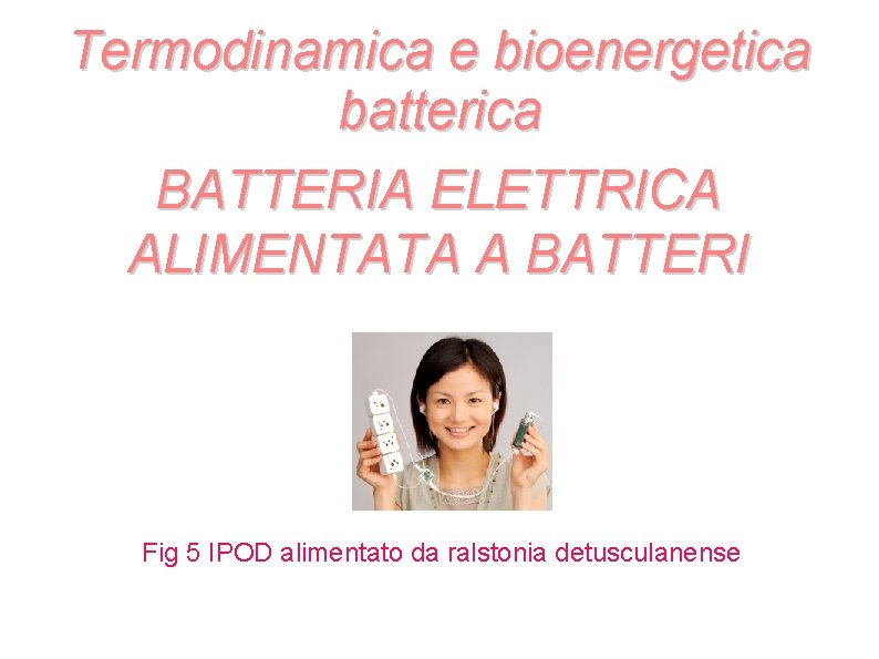 Termodinamica e bioenergetica batterica BATTERIA ELETTRICA ALIMENTATA A BATTERI Fig 5 IPOD alimentato da Termodinamica e bioenergetica batterica BATTERIA ELETTRICA ALIMENTATA A BATTERI Fig 5 IPOD alimentato da