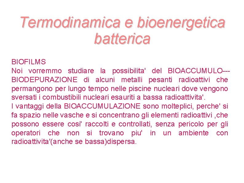 Termodinamica e bioenergetica batterica BIOFILMS Noi vorremmo studiare la possibilita' del BIOACCUMULO--BIODEPURAZIONE di alcuni Termodinamica e bioenergetica batterica BIOFILMS Noi vorremmo studiare la possibilita' del BIOACCUMULO--BIODEPURAZIONE di alcuni