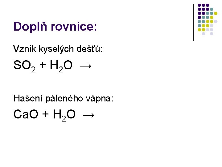 Doplň rovnice: Vznik kyselých dešťů: SO 2 + H 2 O → Hašení páleného