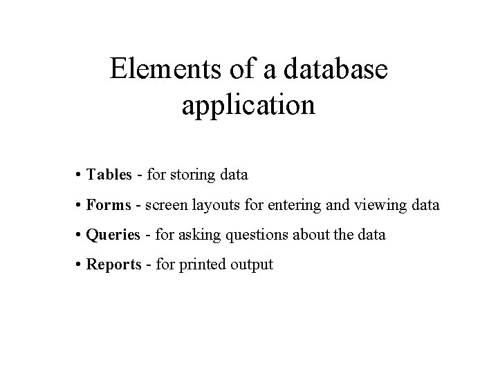 Elements of a database application • Tables - for storing data • Forms -