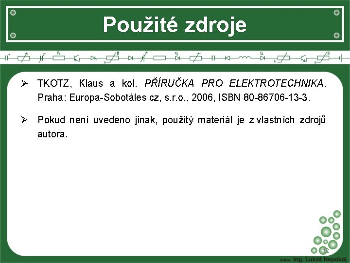 Použité zdroje Ø TKOTZ, Klaus a kol. PŘÍRUČKA PRO ELEKTROTECHNIKA. Praha: Europa-Sobotáles cz, s.