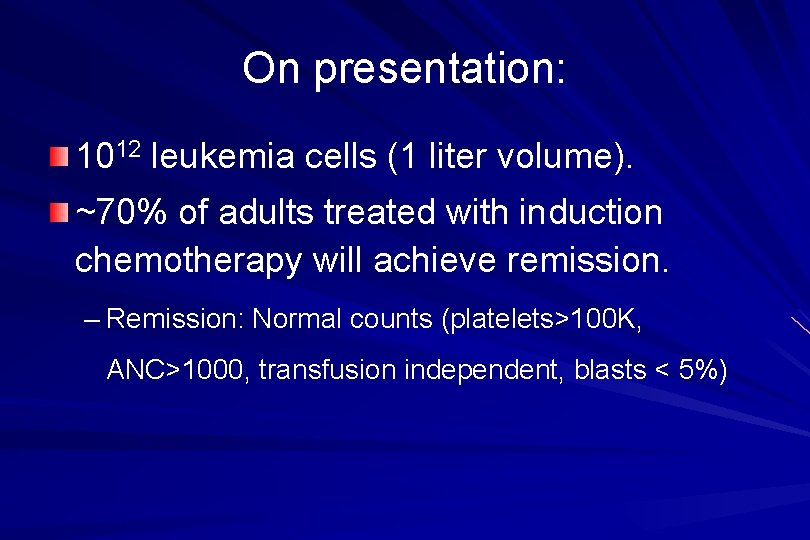 On presentation: 1012 leukemia cells (1 liter volume). ~70% of adults treated with induction