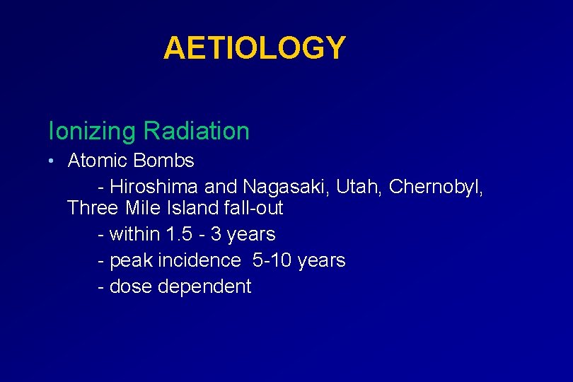 AETIOLOGY Ionizing Radiation • Atomic Bombs - Hiroshima and Nagasaki, Utah, Chernobyl, Three Mile