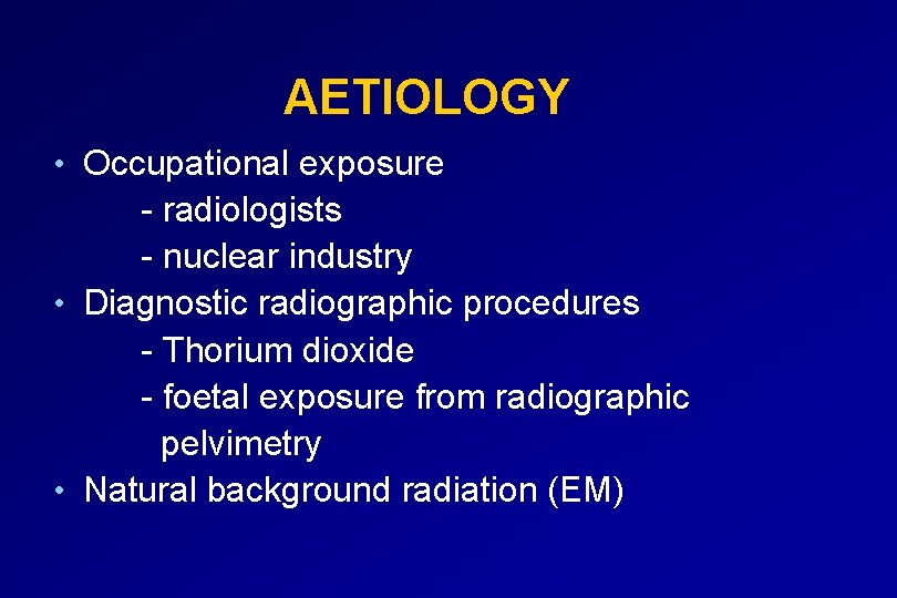 AETIOLOGY • Occupational exposure - radiologists - nuclear industry • Diagnostic radiographic procedures -